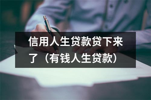 信用人生贷款贷下来了(有钱人生贷款)