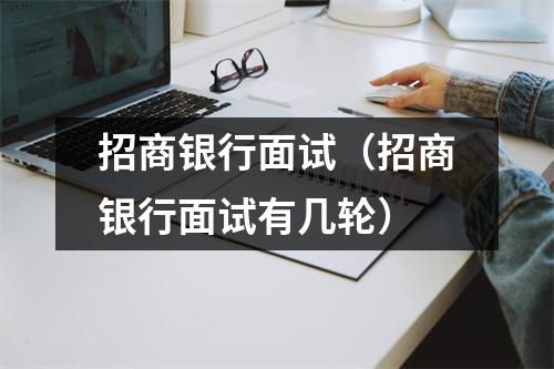招商银行面试(招商银行面试有几轮)