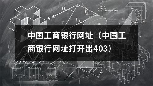 中国工商银行网址（中国工商银行网址打开出403）