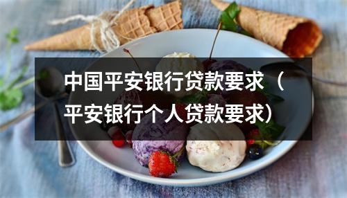 中国平安银行贷款要求（平安银行个人贷款要求）