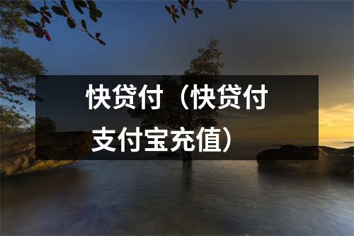 快贷付（快贷付 支付宝充值）