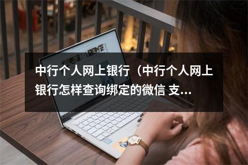 中行个人网上银行（中行个人网上银行怎样查询绑定的微信 支付宝）