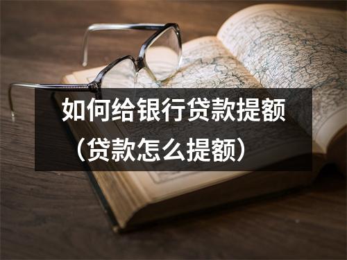 如何给银行贷款提额（贷款怎么提额）