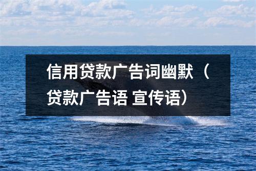 信用贷款广告词幽默(贷款广告语 宣传语)