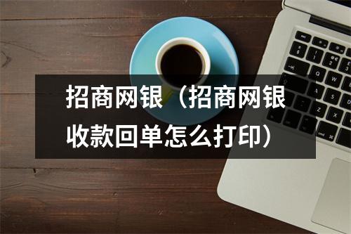 招商网银（招商网银收款回单怎么打印）
