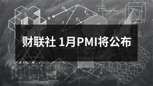 财联社 1月PMI将公布
