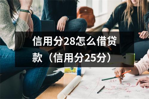 信用分28怎么借贷款（信用分25分）