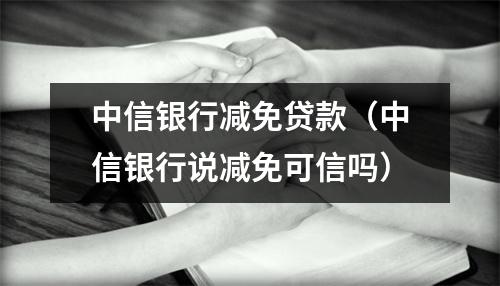 中信银行减免贷款(中信银行说减免可信吗)