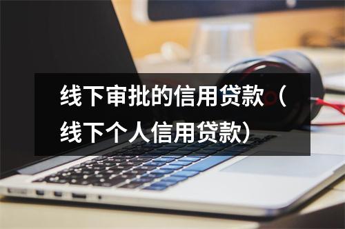 线下审批的信用贷款（线下个人信用贷款）