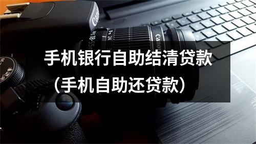 手机银行自助结清贷款（手机自助还贷款）