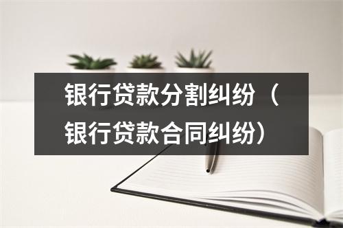 银行贷款分割纠纷（银行贷款合同纠纷）