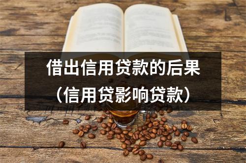 借出信用贷款的后果（信用贷影响贷款）