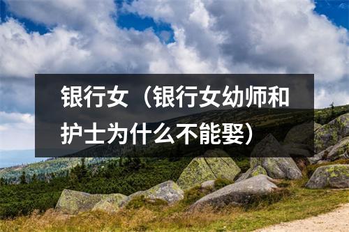 银行女（银行女幼师和护士为什么不能娶）