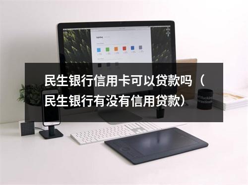 民生银行信用卡可以贷款吗（民生银行有没有信用贷款）
