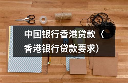中国银行香港贷款(香港银行贷款要求)