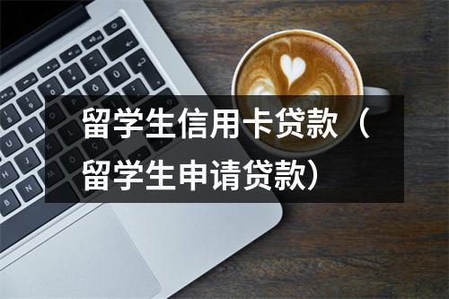 留学生信用卡贷款(留学生申请贷款)