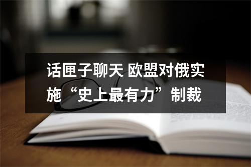话匣子聊天 欧盟对俄实施“史上最有力”制裁