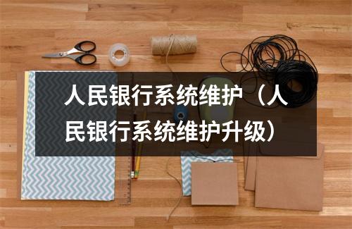 人民银行系统维护（人民银行系统维护升级）