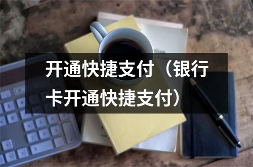 开通快捷支付（银行卡开通快捷支付）