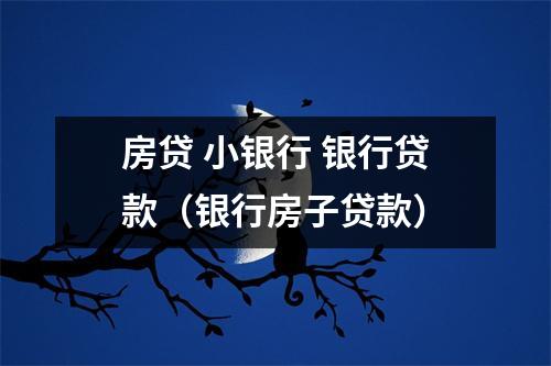 房贷 小银行 银行贷款（银行房子贷款）