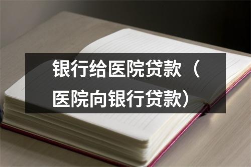银行给医院贷款（医院向银行贷款）