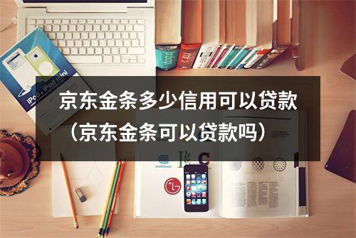 京东金条多少信用可以贷款（京东金条可以贷款吗）