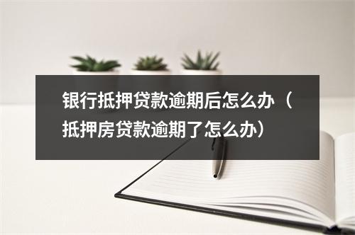 银行抵押贷款逾期后怎么办（抵押房贷款逾期了怎么办）