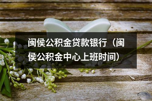 闽侯公积金贷款银行(闽侯公积金中心上班时间)