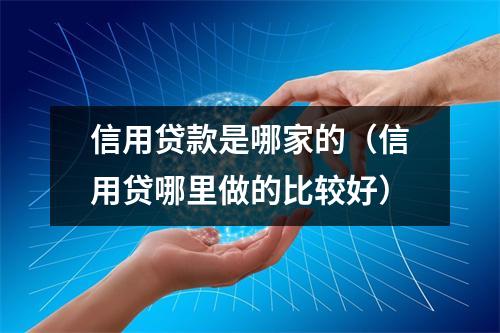 信用贷款是哪家的（信用贷哪里做的比较好）