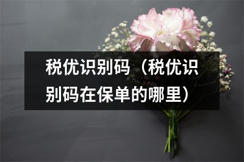 税优识别码（税优识别码在保单的哪里）