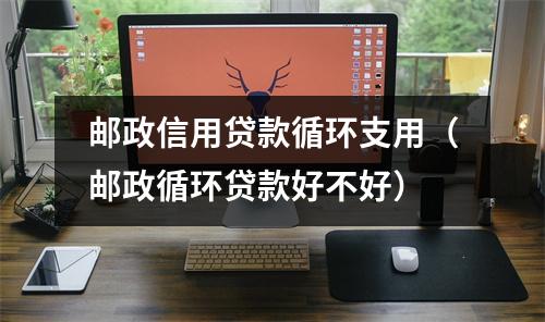 邮政信用贷款循环支用（邮政循环贷款好不好）