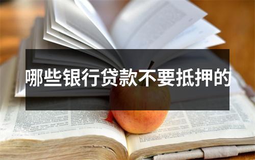 哪些银行贷款不要抵押的