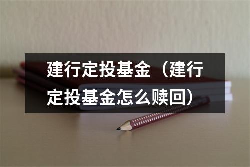 建行定投基金（建行定投基金怎么赎回）