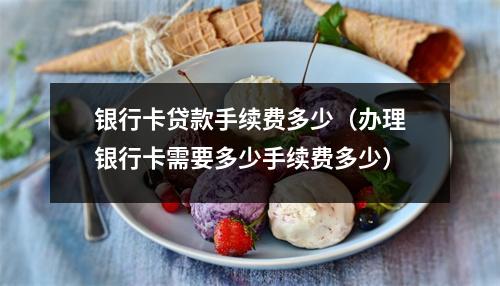 银行卡贷款手续费多少（办理银行卡需要多少手续费多少）