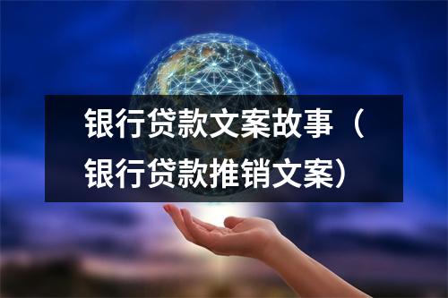 银行贷款文案故事（银行贷款推销文案）