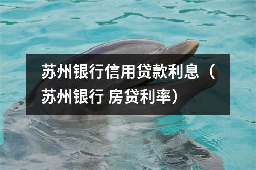 苏州银行信用贷款利息(苏州银行 房贷利率)