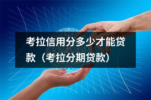 考拉信用分多少才能贷款（考拉分期贷款）