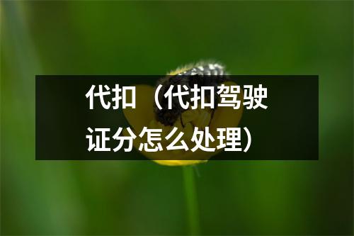 代扣（代扣驾驶证分怎么处理）