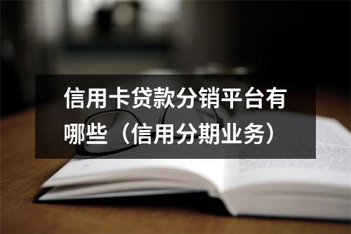 信用卡贷款分销平台有哪些（信用分期业务）
