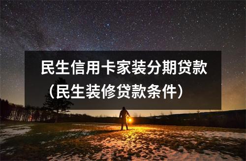 民生信用卡家装分期贷款（民生装修贷款条件）