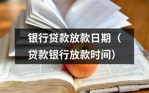 银行贷款放款日期（贷款银行放款时间）