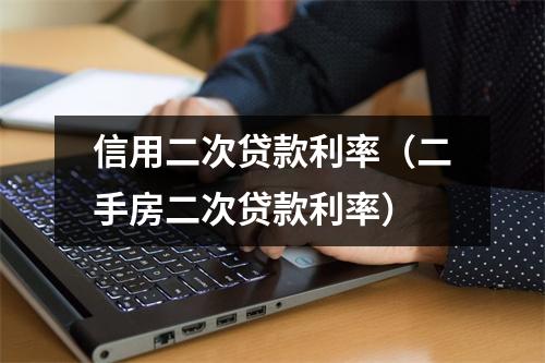 信用二次贷款利率(二手房二次贷款利率)