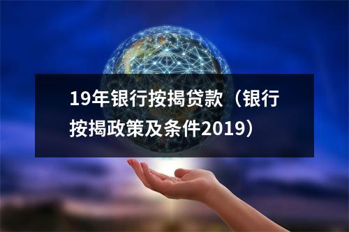 19年银行按揭贷款(银行按揭政策及条件2019)