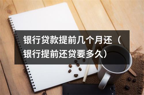 银行贷款提前几个月还（银行提前还贷要多久）