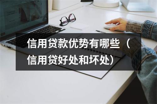 信用贷款优势有哪些（信用贷好处和坏处）