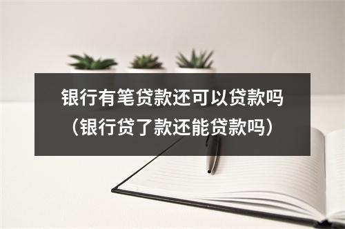 银行有笔贷款还可以贷款吗（银行贷了款还能贷款吗）