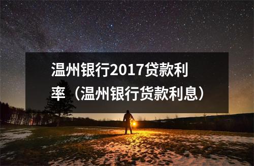 温州银行2017贷款利率（温州银行货款利息）