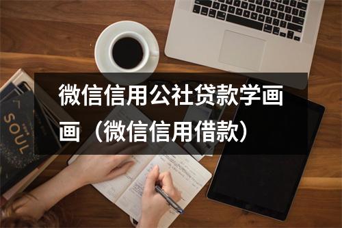 微信信用公社贷款学画画（微信信用借款）