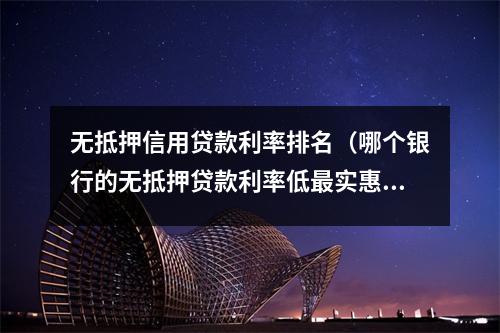 无抵押信用贷款利率排名(哪个银行的无抵押贷款利率低最实惠)