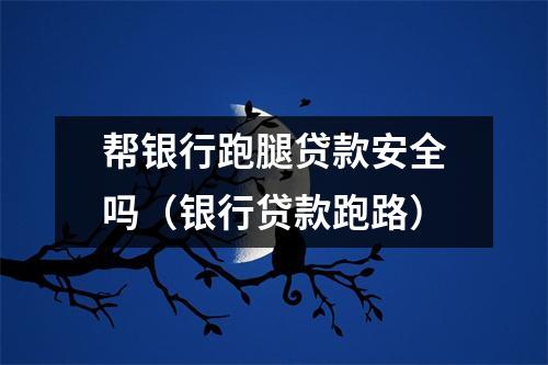 帮银行跑腿贷款安全吗(银行贷款跑路)